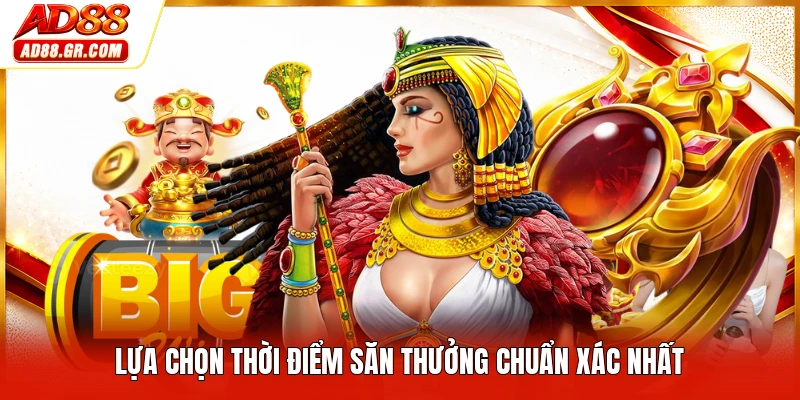 Lựa chọn thời điểm săn thưởng chuẩn xác nhất